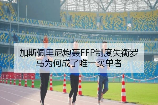 加斯佩里尼炮轰FFP制度失衡罗马为何成了唯一买单者
